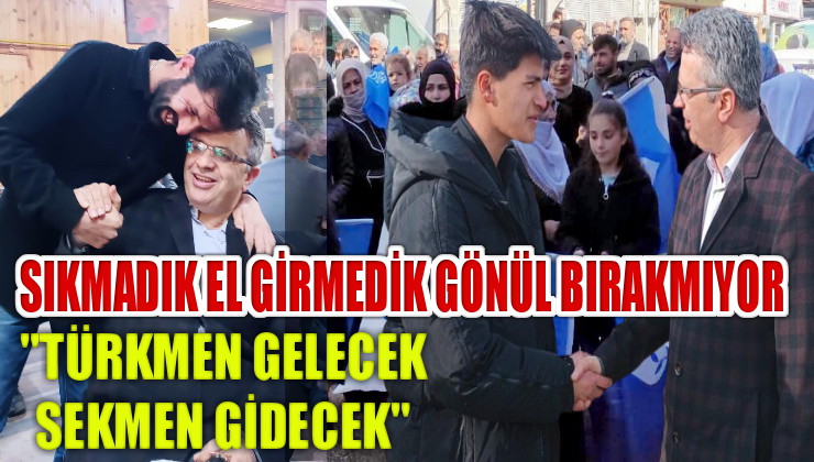 Türkmen, sıkmadık el, girmedik gönül bırakmıyor…