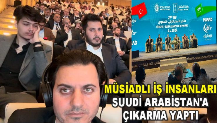 MÜSİAD İŞ DÜNYASI SUUDİ ARABİSTAN’A ÇIKARMA YAPTI