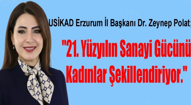POLAT: “ 21. Yüzyılın Sanayi Gücünü Kadınlar Şekillendiriyor. “