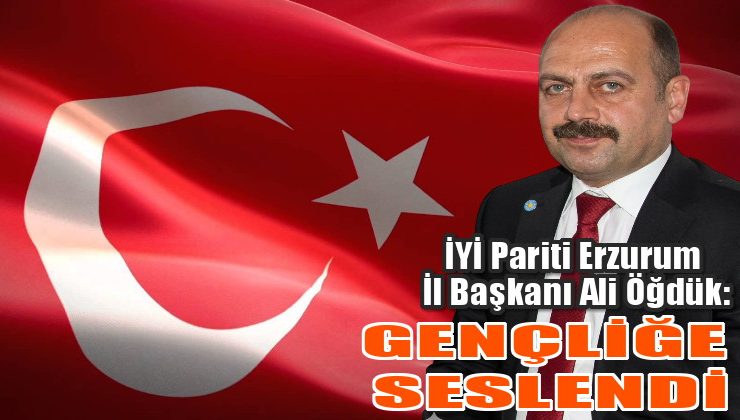 İYİ PARTİ İL BAŞKANI ÖĞDÜK, GENÇLİĞE SESLENDİ
