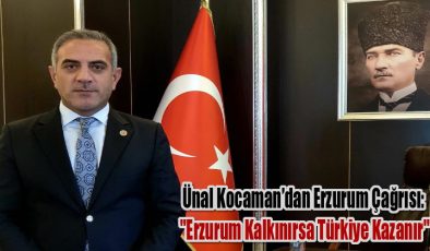 Ünal Kocaman’dan Erzurum Çağrısı: “Erzurum Kalkınırsa Türkiye Kazanır”