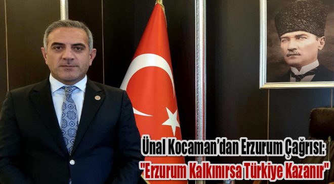 Ünal Kocaman’dan Erzurum Çağrısı: “Erzurum Kalkınırsa Türkiye Kazanır”