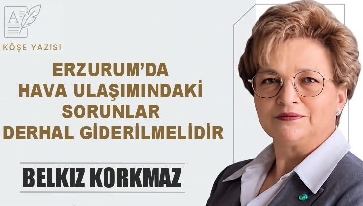 ERZURUM’DA HAVA ULAŞIMINDAKİ SORUNLAR DERHAL GİDERİLMELİDİR