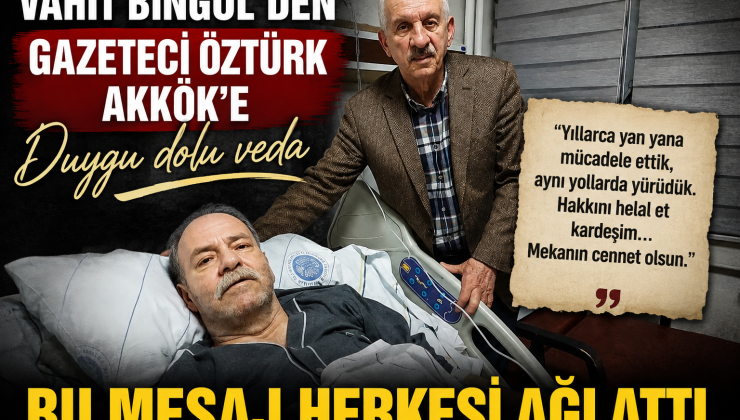 Vahit Bingöl’den gazeteci Öztürk Akkök’e duygu dolu veda