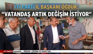 İYİ PARTİ İL BAŞKANI ÖĞDÜK: “VATANDAŞ ARTIK DEĞİŞİM İSTİYOR”
