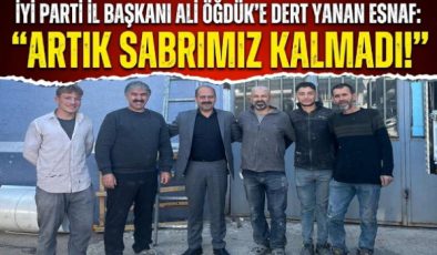İYİ PARTİ İL BAŞKANI ÖĞDÜK’E DERT YANAN ESNAF: ARTIK SABRIMIZ KALMADI