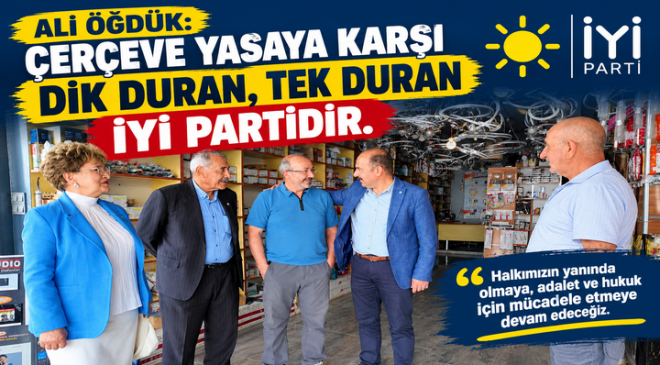 Ali Öğdük: Çerçeve yasaya karşı dik duran, tek duran İYİ Partidir.