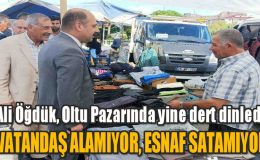 Ali Öğdük Oltu Pazarında yine dert dinledi: Esnaf satamıyor vatandaş alamıyor