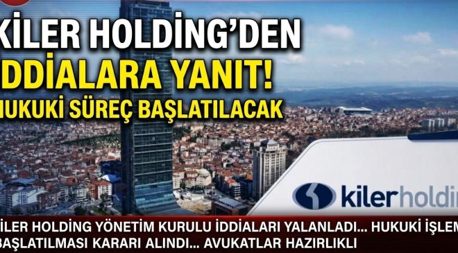 Kiler Holding’den iddialara yanıt: Hukuki süreç başlatılacak