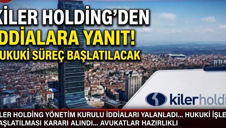 Kiler Holding’den iddialara yanıt: Hukuki süreç başlatılacak