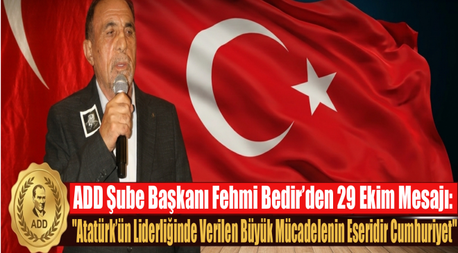 ADD Şube Başkanı Bedir: “Atatürk’ün Liderliğinde Verilen Büyük Mücadelenin Eseridir Cumhuriyet”