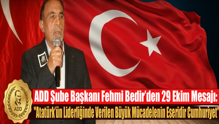 ADD Şube Başkanı Bedir: “Atatürk’ün Liderliğinde Verilen Büyük Mücadelenin Eseridir Cumhuriyet”