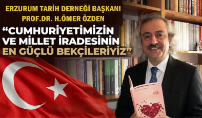 Erzurum Tarih Derneği Başkanı Özden: ’’Cumhuriyetimizin ve millet iradesinin en güçlü bekçileriyiz’’