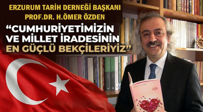 Erzurum Tarih Derneği Başkanı Özden: ’’Cumhuriyetimizin ve millet iradesinin en güçlü bekçileriyiz’’