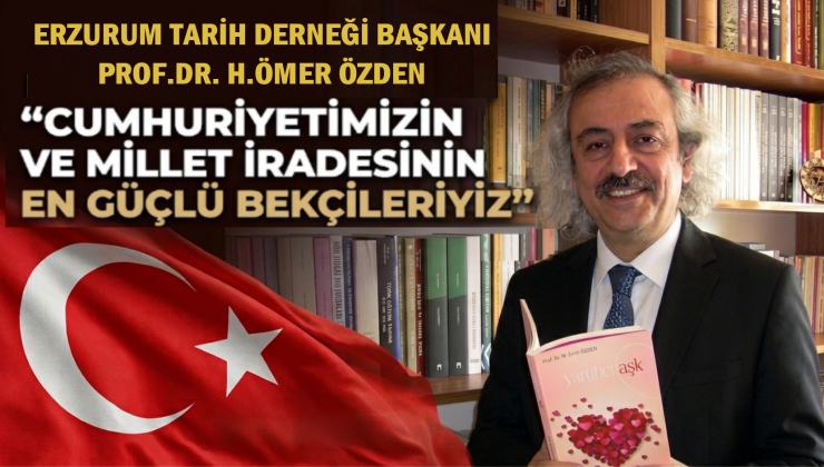 Erzurum Tarih Derneği Başkanı Özden: ’’Cumhuriyetimizin ve millet iradesinin en güçlü bekçileriyiz’’